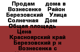 Продам 1/2 дома в Вознесенке › Район ­ Березовский › Улица ­ Солнечная › Дом ­ - › Общая площадь ­ - › Цена ­ 1 800 000 - Красноярский край, Березовский р-н, Вознесенка с. Недвижимость » Квартиры продажа   